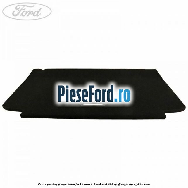 Polita portbagaj superioara Ford B-Max 1.0 EcoBoost 100 cp SFJA, SFJB, SFJC, SFJD benzina