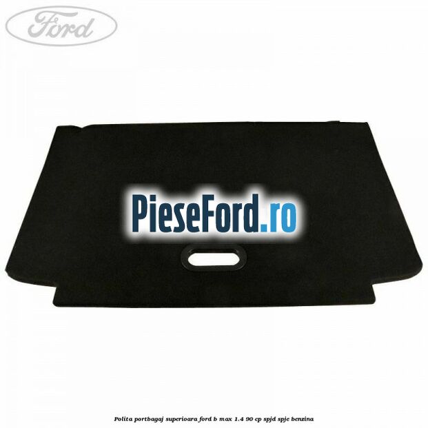 Polita portbagaj superioara Ford B-Max 1.4 90 cp SPJD, SPJE benzina