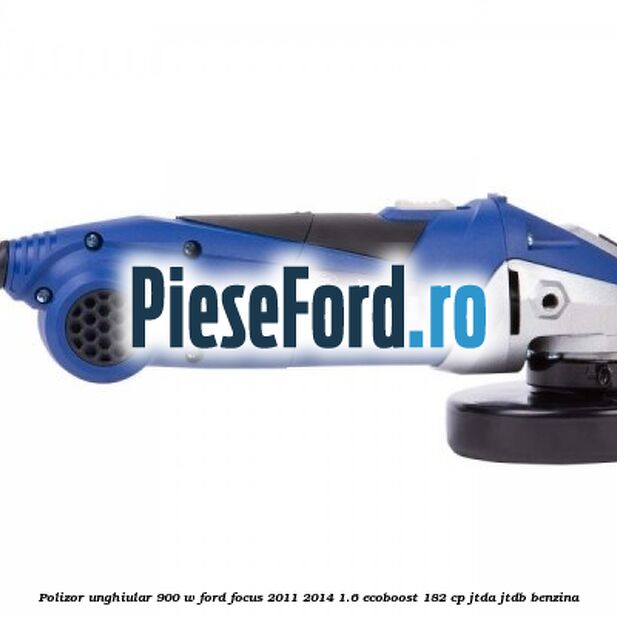 Polizor unghiular 900 W Ford Focus 2011-2014 1.6 EcoBoost 182 cp JTDA, JTDB benzina