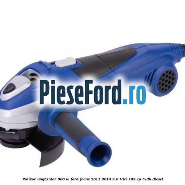 Polizor unghiular 900 W Ford Focus 2011-2014 2.0 TDCi 163 cp Polizor unghiular 900 W Ford Focus 2011-2014 2.0 TDCi 163 cp TXDB diesel