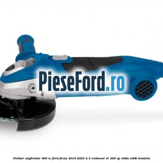 Polizor unghiular 900 W Ford Focus 2019-2023 2.3 EcoBoost ST 280 cp
