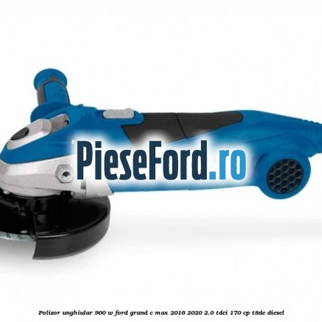 Polizor unghiular 900 W Ford Grand C-Max 2016-2020 2.0 TDCi 170 cp