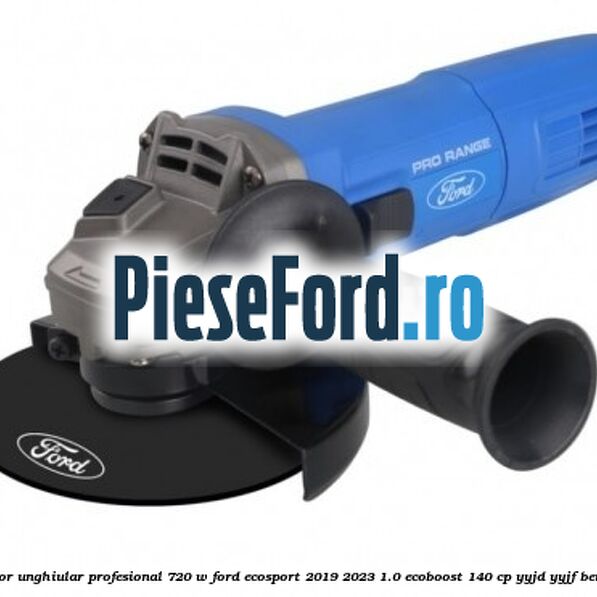 Polizor unghiular profesional 720 W Ford EcoSport 2019-2023 1.0 EcoBoost 140 cp