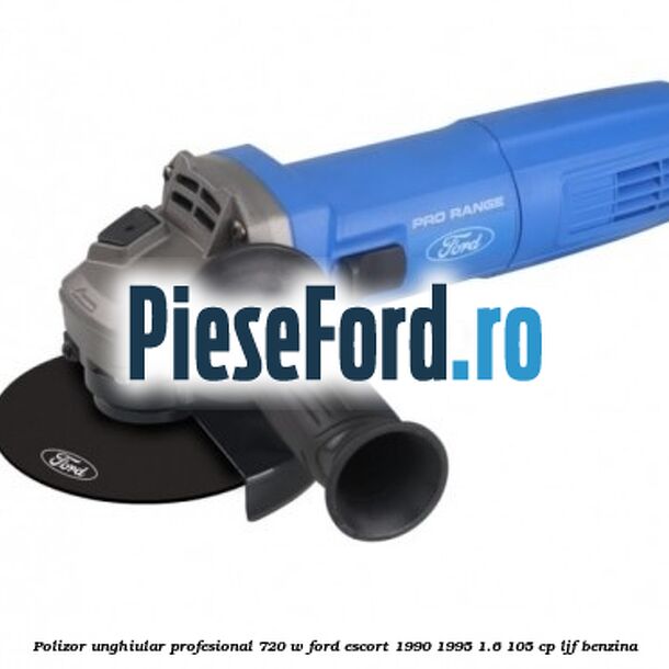 Polizor unghiular profesional 720 W Ford Escort 1990-1995 1.6 105 cp LJF benzina