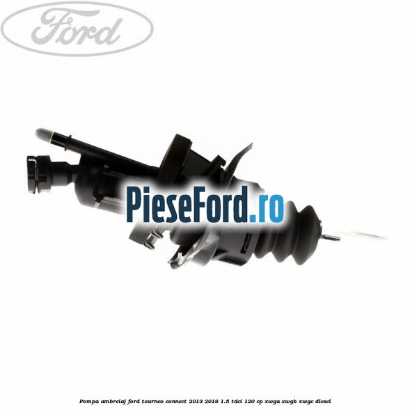 Pompa ambreiaj Ford Tourneo Connect 2013-2018 1.5 TDCi 120 cp XWGA, XWGB, XWGC diesel