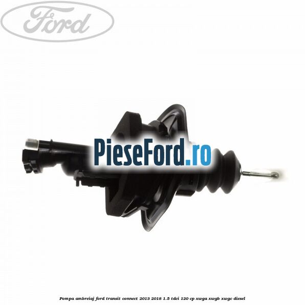 Pompa ambreiaj Ford Transit Connect 2013-2018 1.5 TDCi 120 cp Pompa ambreiaj Ford Transit Connect 2013-2018 1.5 TDCi 120 cp XWGA, XWGB, XWGC diesel