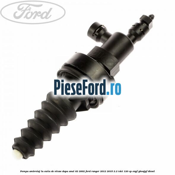 Pompa ambreiaj, la cutia de viteze dupa anul 02/2002 Ford Ranger 2012-2015 2.2 TDCi 120 cp ENPF, GBVAJPF diesel