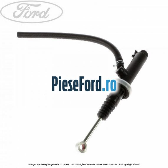 Pompa ambreiaj la pedala 01/2001 - 03/2002 Ford Transit 2000-2006 2.4 TDE  125 cp