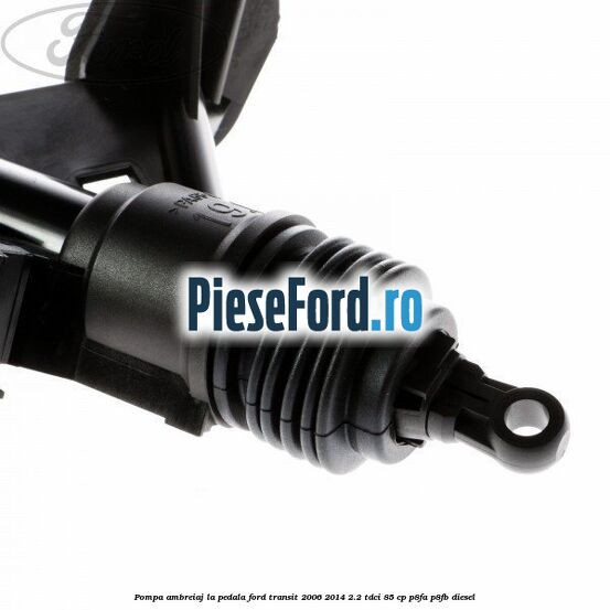 Pompa ambreiaj la pedala Ford Transit 2006-2014 2.2 TDCi 85 cp P8FA, P8FB diesel