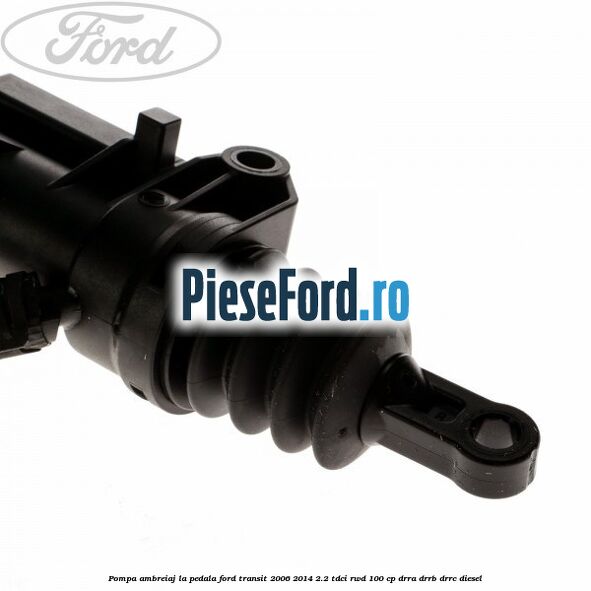 Pompa ambreiaj la pedala Ford Transit 2006-2014 2.2 TDCi RWD 100 cp DRRA, DRRB, DRRC diesel