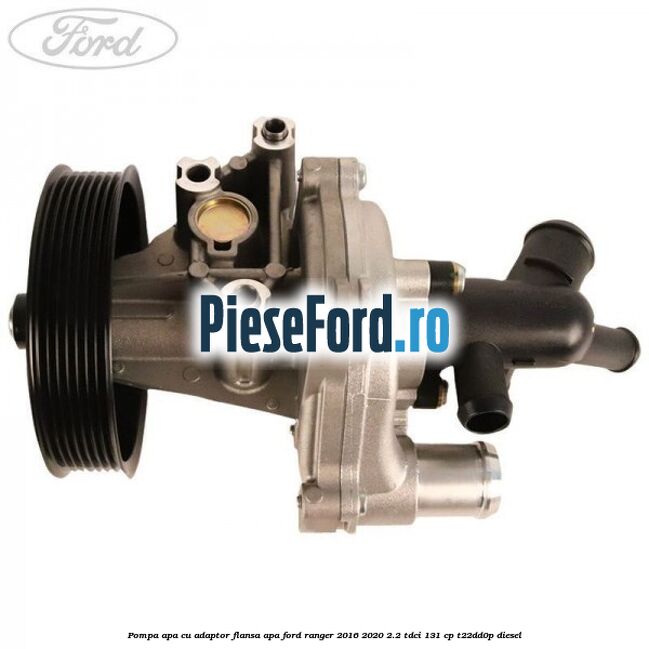 Pompa apa cu adaptor flansa apa Ford Ranger 2016-2020 2.2 TDCi 131 cp T22DD0P diesel