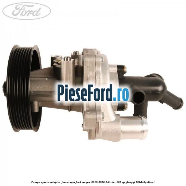 Pompa apa cu adaptor flansa apa Ford Ranger 2016-2020 2.2 TDCi 160 cp GBVAJQJ, T22DD0P diesel