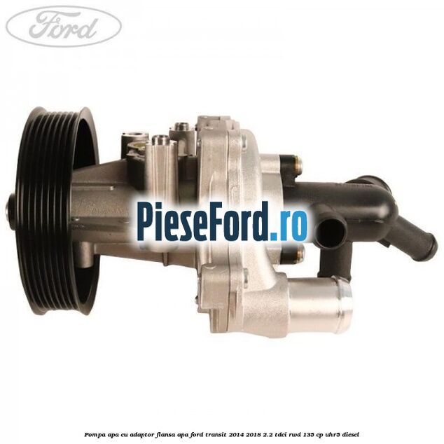 Pompa apa cu adaptor flansa apa Ford Transit 2014-2018 2.2 TDCi RWD 135 cp Pompa apa cu adaptor flansa apa Ford Transit 2014-2018 2.2 TDCi RWD 135 cp UHR5 diesel