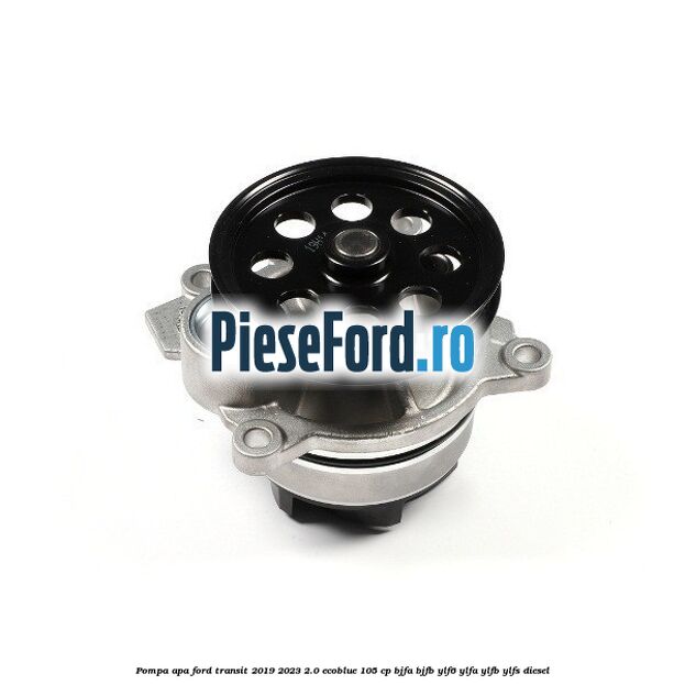 Pompa apa Ford Transit 2019-2023 2.0 EcoBlue 105 cp BJFA, BJFB, YLF6, YLFA, YLFB, YLFS diesel