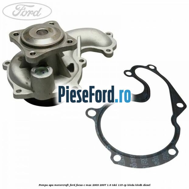 Pompa apa, MotorCraft Ford Focus C-Max 2003-2007 1.8 TDCi 115 cp KKDA, KKDB diesel