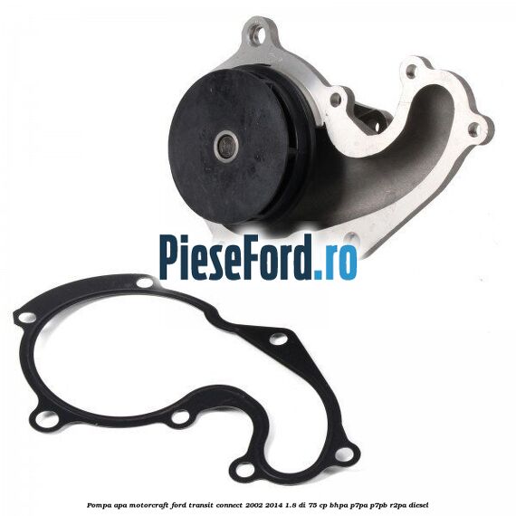 Pompa apa, MotorCraft Ford Transit Connect 2002-2014 1.8 Di 75 cp BHPA, P7PA, P7PB, R2PA diesel