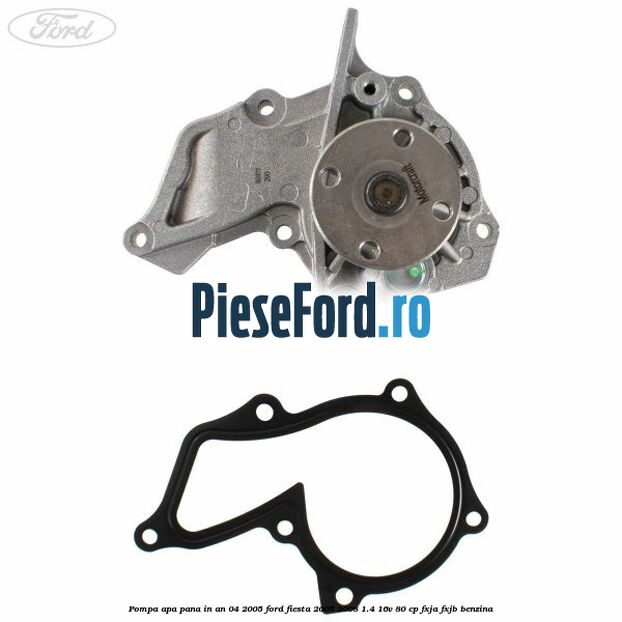 Pompa apa pana in an 04/2005 Ford Fiesta 2005-2008 1.4 16V 80 cp FXJA, FXJB benzina