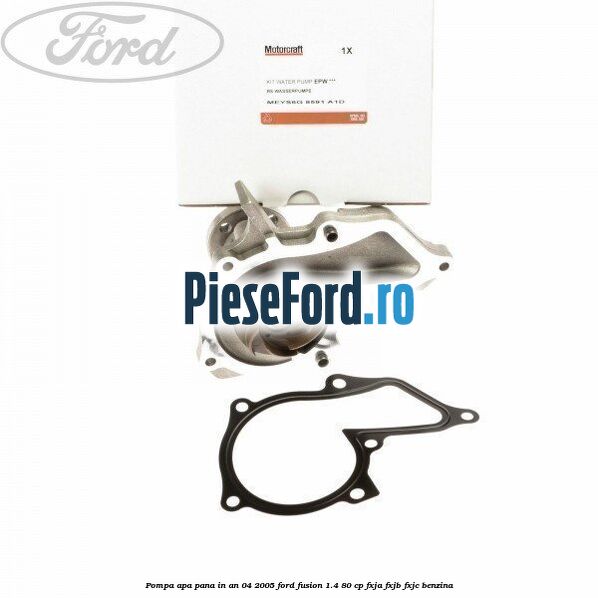 Pompa apa pana in an 04/2005 Ford Fusion 1.4 80 cp FXJA, FXJB, FXJC benzina