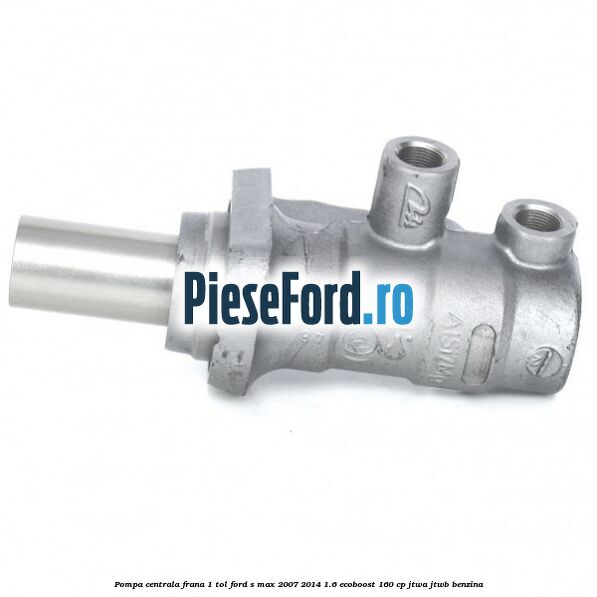 Pompa centrala frana 1 tol Ford S-Max 2007-2014 1.6 EcoBoost 160 cp JTWA, JTWB benzina