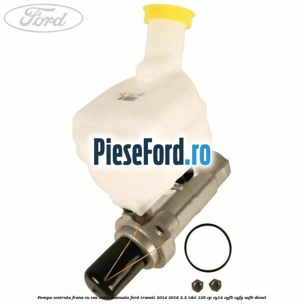 Pompa centrala frana cu vas cutie manuala Ford Transit 2014-2018 2.2 TDCi 125 cp CY14, CYF5, CYFG, USF6 diesel