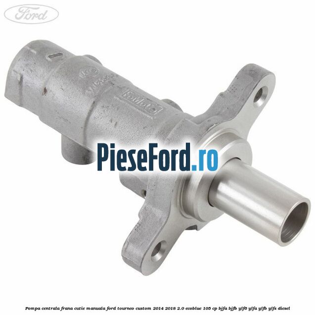 Pompa centrala frana cutie manuala Ford Tourneo Custom 2014-2018 2.0 EcoBlue 105 cp BJFA, BJFB, YLF6, YLFA, YLFB, YLFS diesel