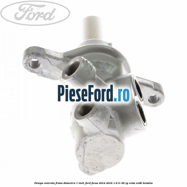 Pompa centrala frana diametru 1 inch Ford Focus 2014-2018 1.6 Ti 85 cp XTDA, XTDB benzina