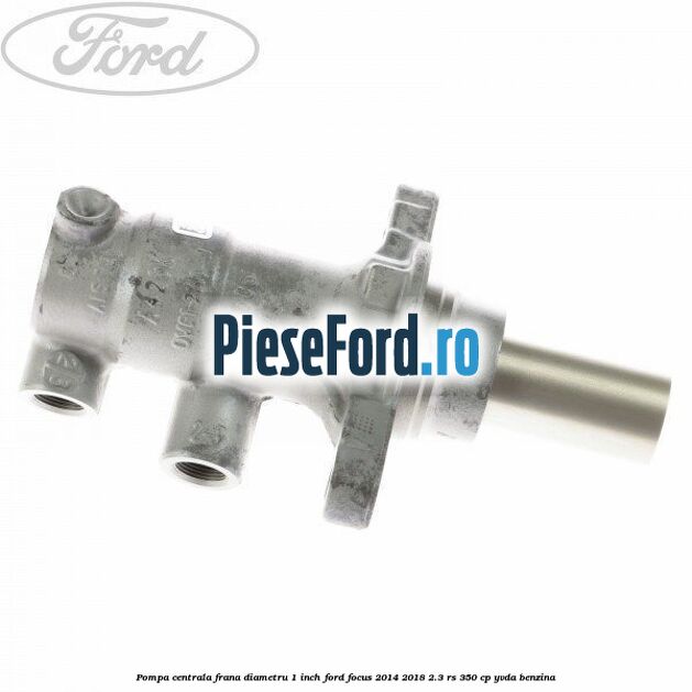 Pompa centrala frana diametru 1 inch Ford Focus 2014-2018 2.3 RS 350 cp YVDA benzina