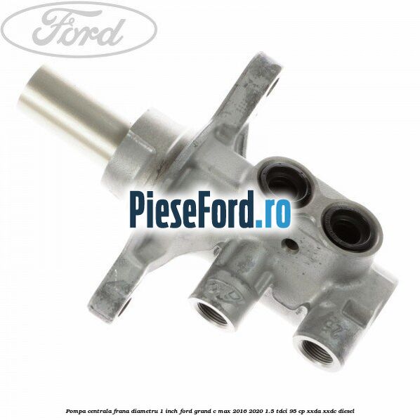 Pompa centrala frana diametru 1 inch Ford Grand C-Max 2016-2020 1.5 TDCi 95 cp XXDA, XXDC diesel