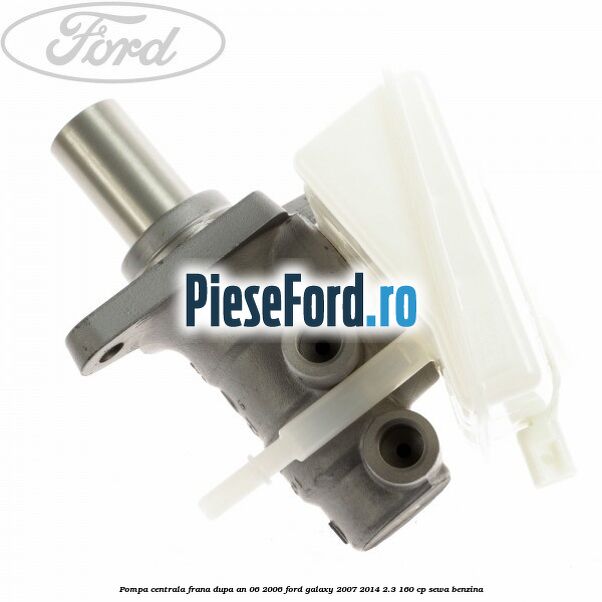 Pompa centrala frana dupa an 06/2006 Ford Galaxy 2007-2014 2.3 160 cp Pompa centrala frana dupa an 06/2006 Ford Galaxy 2007-2014 2.3 160 cp SEWA benzina