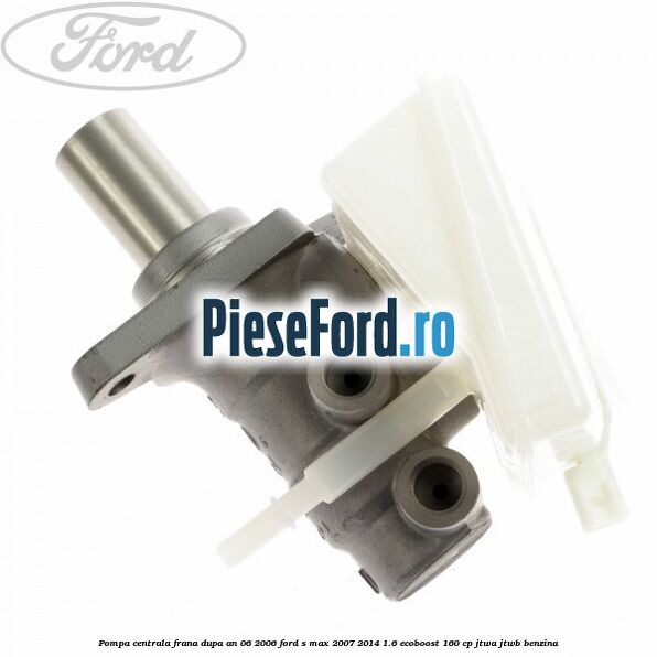 Pompa centrala frana dupa an 06/2006 Ford S-Max 2007-2014 1.6 EcoBoost 160 cp JTWA, JTWB benzina