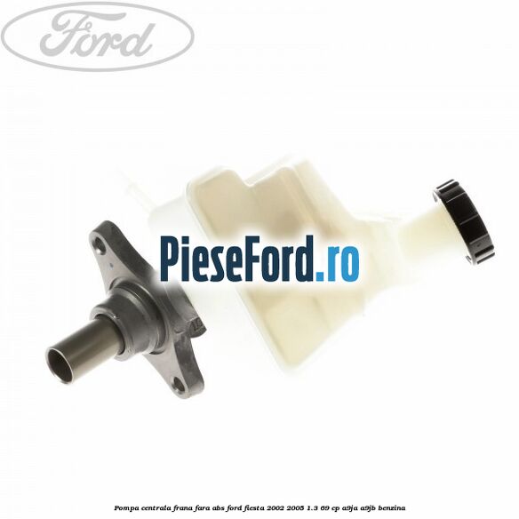 Pompa centrala frana fara ABS Ford Fiesta 2002-2005 1.3 69 cp A9JA, A9JB benzina