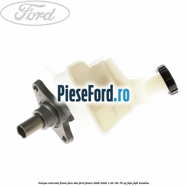 Pompa centrala frana fara ABS Ford Fiesta 2005-2008 1.25 16V 75 cp FUJA, FUJB benzina