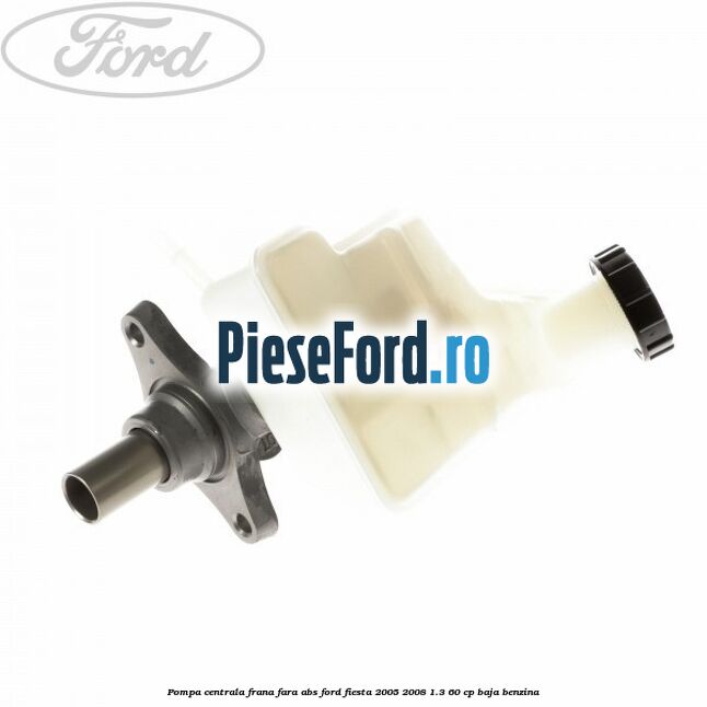 Pompa centrala frana fara ABS Ford Fiesta 2005-2008 1.3 60 cp BAJA benzina