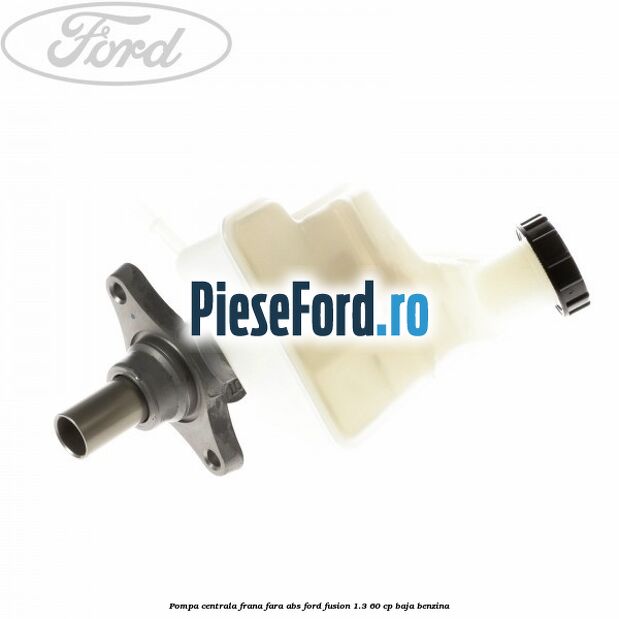 Pompa centrala frana fara ABS Ford Fusion 1.3 60 cp BAJA benzina