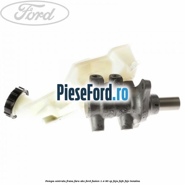 Pompa centrala frana fara ABS Ford Fusion 1.4 80 cp Pompa centrala frana fara ABS Ford Fusion 1.4 80 cp FXJA, FXJB, FXJC benzina