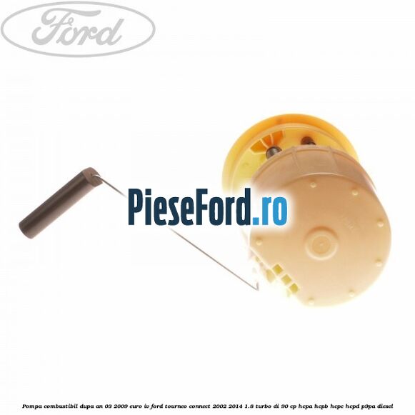 Pompa combustibil dupa an 03/2009 euro IV Ford Tourneo Connect 2002-2014 1.8 Turbo Di 90 cp Pompa combustibil dupa an 03/2009 euro IV Ford Tourneo Connect 2002-2014 1.8 Turbo Di 90 cp HCPA, HCPB, HCPC, HCPD, P9PA diesel
