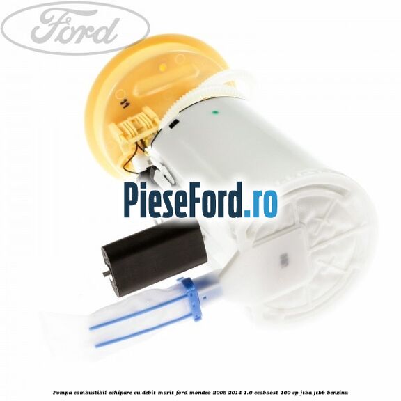 Pompa combustibil echipare cu debit marit Ford Mondeo 2008-2014 1.6 EcoBoost 160 cp Pompa combustibil echipare cu debit marit Ford Mondeo 2008-2014 1.6 EcoBoost 160 cp JTBA, JTBB benzina