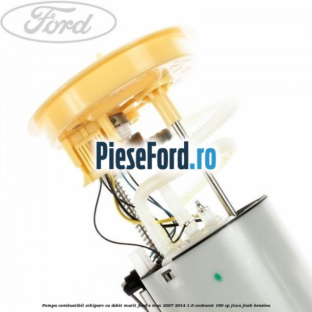Pompa combustibil echipare cu debit marit Ford S-Max 2007-2014 1.6 EcoBoost 160 cp JTWA, JTWB benzina