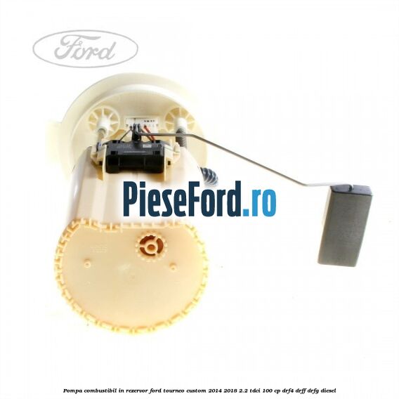 Pompa combustibil in rezervor Ford Tourneo Custom 2014-2018 2.2 TDCi 100 cp DRF4, DRFF, DRFG diesel