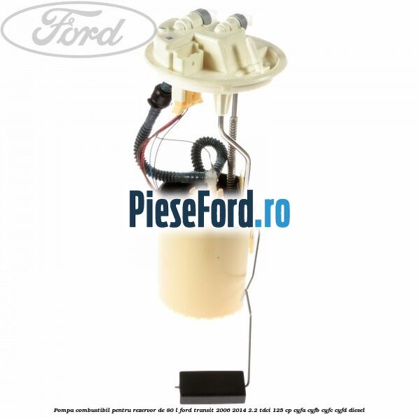 Pompa combustibil pentru rezervor de 80 L Ford Transit 2006-2014 2.2 TDCi 125 cp Pompa combustibil pentru rezervor de 80 L Ford Transit 2006-2014 2.2 TDCi 125 cp CYFA, CYFB, CYFC, CYFD diesel