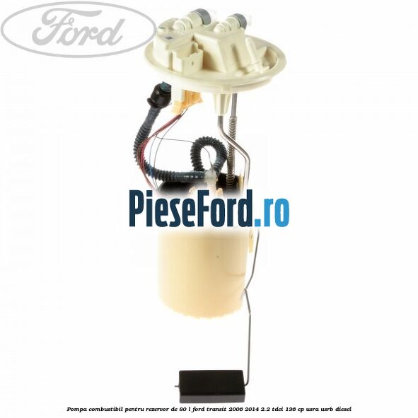 Pompa combustibil pentru rezervor de 80 L Ford Transit 2006-2014 2.2 TDCi 136 cp Pompa combustibil pentru rezervor de 80 L Ford Transit 2006-2014 2.2 TDCi 136 cp USRA, USRB diesel