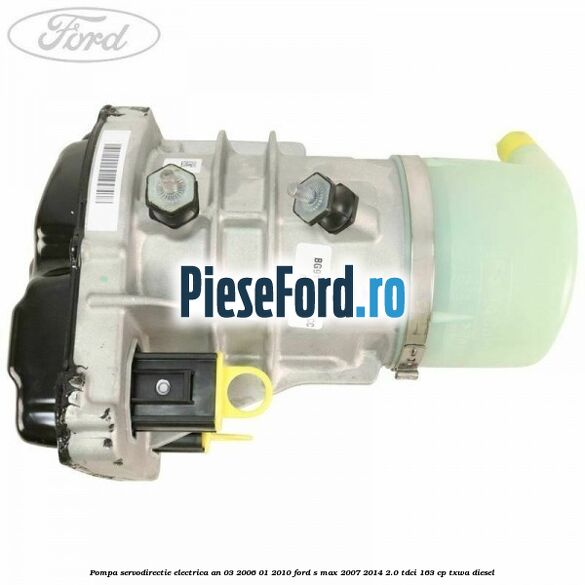 Pompa servodirectie electrica an 03/2006-01/2010 Ford S-Max 2007-2014 2.0 TDCi 163 cp TXWA diesel
