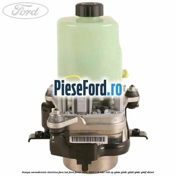 Pompa servodirectie electrica fara IVD Ford Focus 2004-2007 1.6 TDCi 109 cp G8DA, G8DB, G8DD, G8DE, G8DF diesel