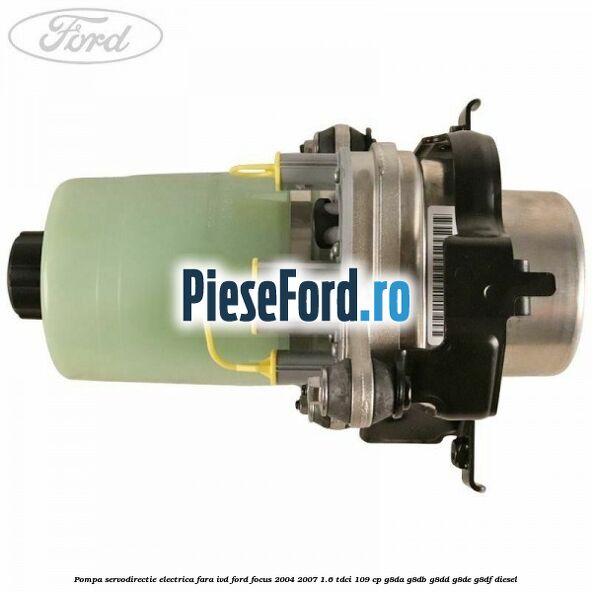 Pompa servodirectie electrica fara IVD Ford Focus 2004-2007 1.6 TDCi 109 cp G8DA, G8DB, G8DD, G8DE, G8DF diesel