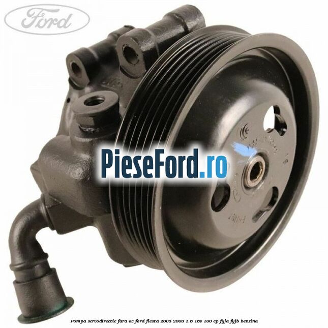 Pompa servodirectie fara AC Ford Fiesta 2005-2008 1.6 16V 100 cp FYJA, FYJB benzina