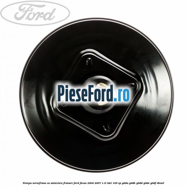 Pompa servofrana cu asistenta franare Ford Focus 2004-2007 1.6 TDCi 109 cp G8DA, G8DB, G8DD, G8DE, G8DF diesel