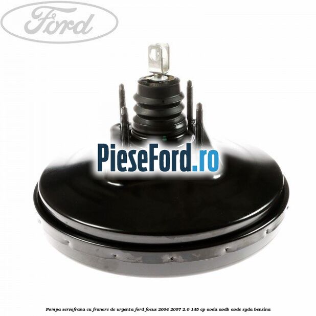 Pompa servofrana cu franare de urgenta Ford Focus 2004-2007 2.0 145 cp AODA, AODB, AODE, SYDA benzina
