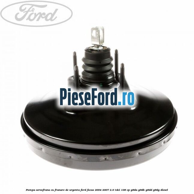 Pompa servofrana cu franare de urgenta Ford Focus 2004-2007 2.0 TDCi 136 cp G6DA, G6DB, G6DD, G6DG diesel