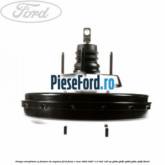 Pompa servofrana cu franare de urgenta Ford Focus C-Max 2003-2007 1.6 TDCi 109 cp G8DA, G8DB, G8DD, G8DE, G8DF diesel