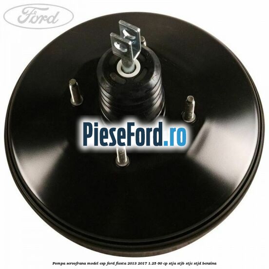 Pompa servofrana model ESP Ford Fiesta 2013-2017 1.25 60 cp STJA, STJB, STJC, STJD benzina